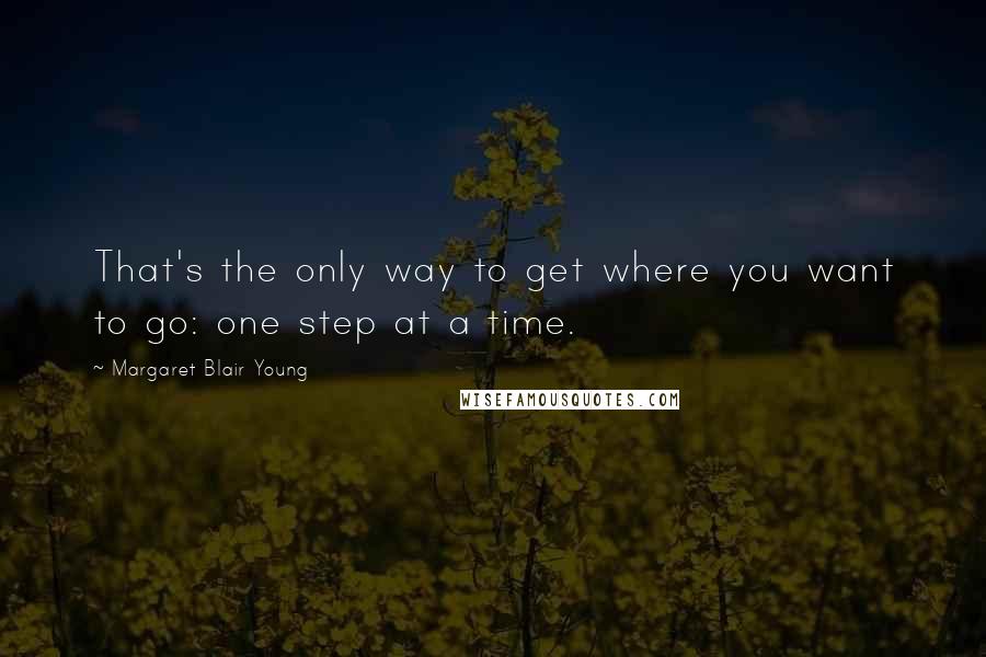 Margaret Blair Young Quotes: That's the only way to get where you want to go: one step at a time.