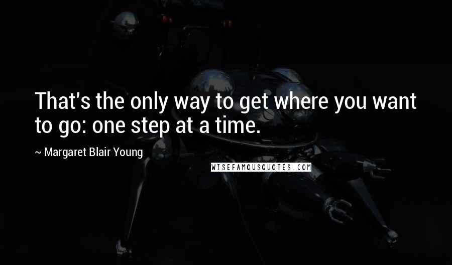 Margaret Blair Young Quotes: That's the only way to get where you want to go: one step at a time.