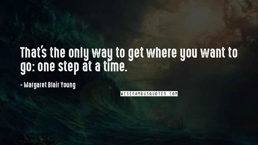 Margaret Blair Young Quotes: That's the only way to get where you want to go: one step at a time.
