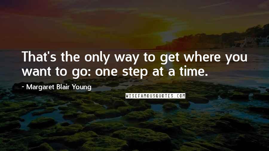 Margaret Blair Young Quotes: That's the only way to get where you want to go: one step at a time.