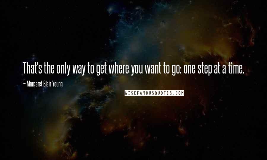 Margaret Blair Young Quotes: That's the only way to get where you want to go: one step at a time.