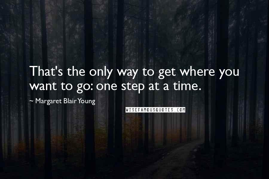 Margaret Blair Young Quotes: That's the only way to get where you want to go: one step at a time.