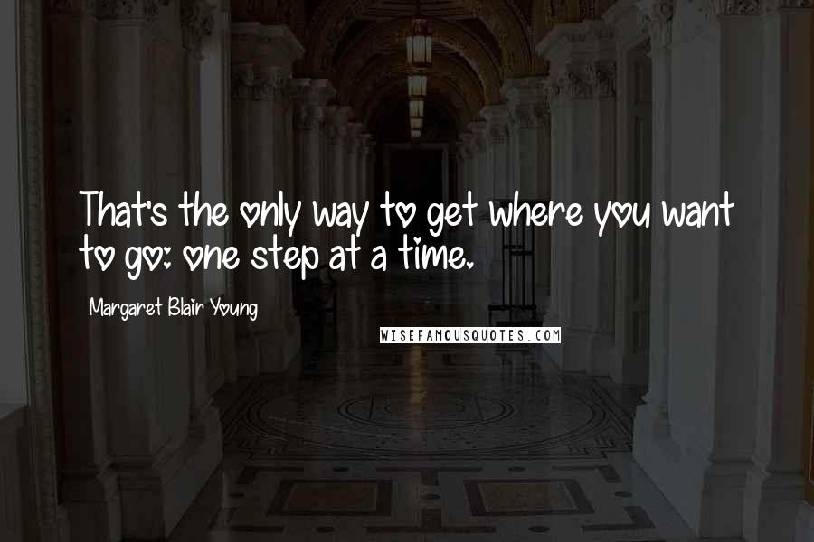 Margaret Blair Young Quotes: That's the only way to get where you want to go: one step at a time.