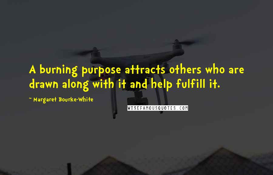 Margaret Bourke-White Quotes: A burning purpose attracts others who are drawn along with it and help fulfill it.