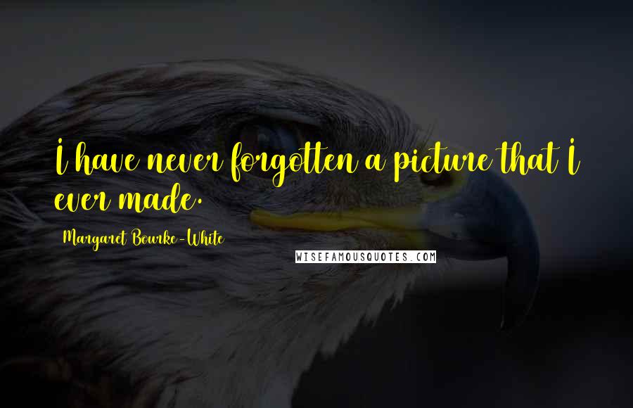 Margaret Bourke-White Quotes: I have never forgotten a picture that I ever made.