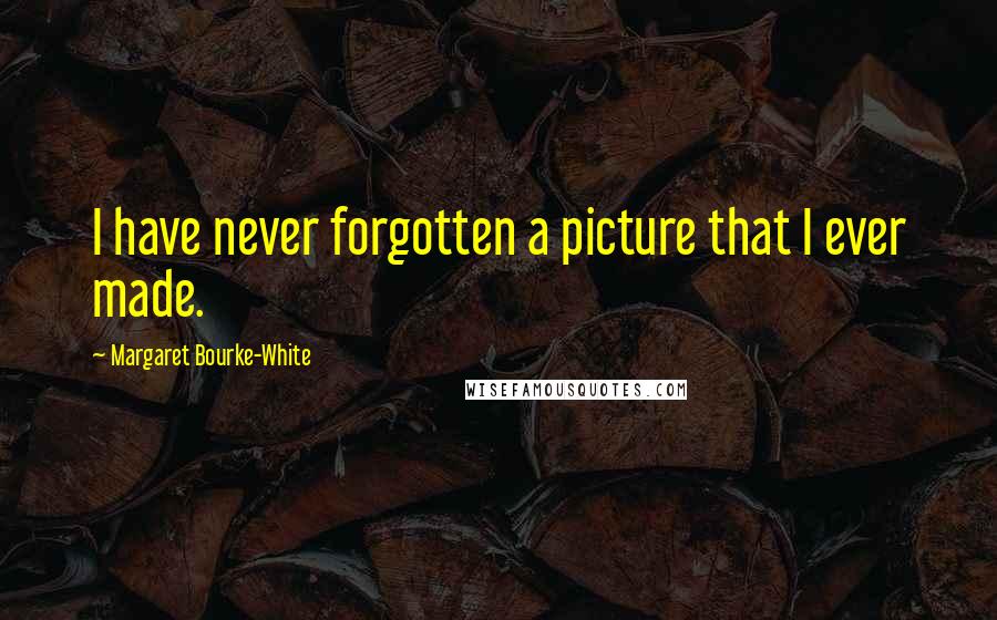 Margaret Bourke-White Quotes: I have never forgotten a picture that I ever made.