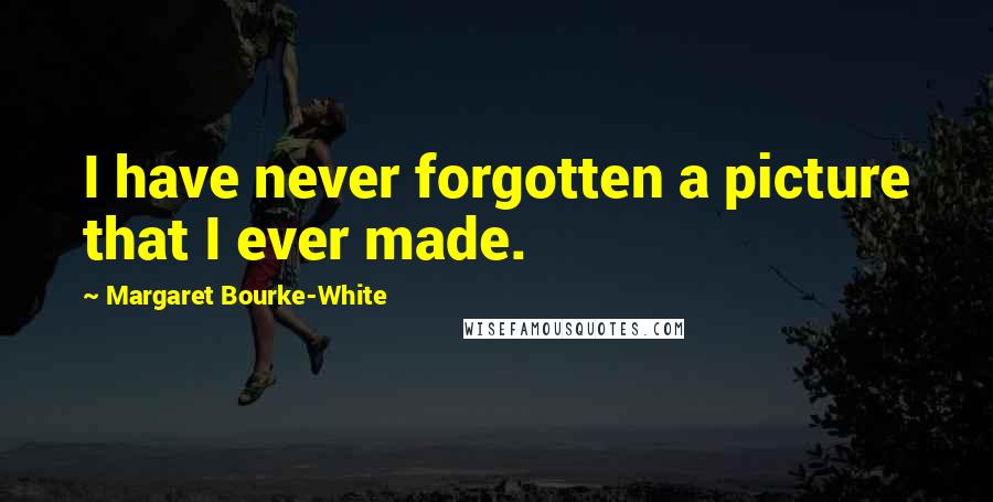 Margaret Bourke-White Quotes: I have never forgotten a picture that I ever made.