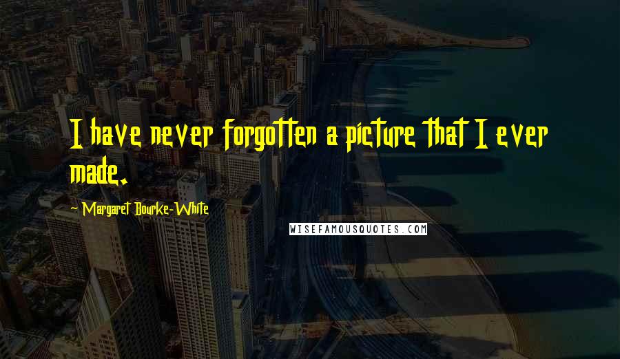 Margaret Bourke-White Quotes: I have never forgotten a picture that I ever made.