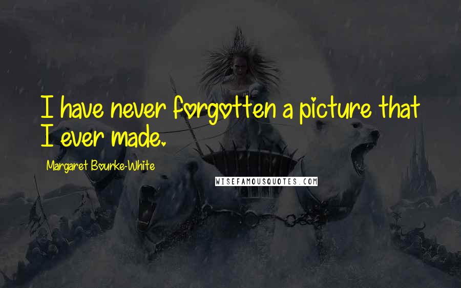 Margaret Bourke-White Quotes: I have never forgotten a picture that I ever made.