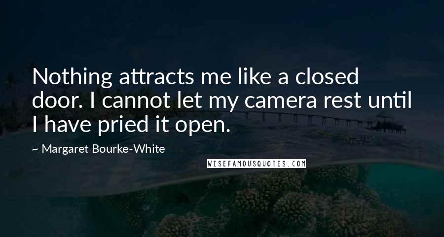Margaret Bourke-White Quotes: Nothing attracts me like a closed door. I cannot let my camera rest until I have pried it open.