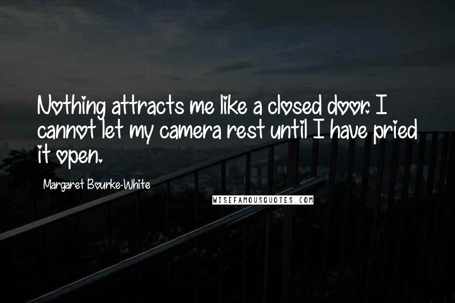 Margaret Bourke-White Quotes: Nothing attracts me like a closed door. I cannot let my camera rest until I have pried it open.