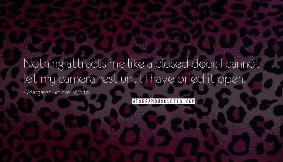 Margaret Bourke-White Quotes: Nothing attracts me like a closed door. I cannot let my camera rest until I have pried it open.