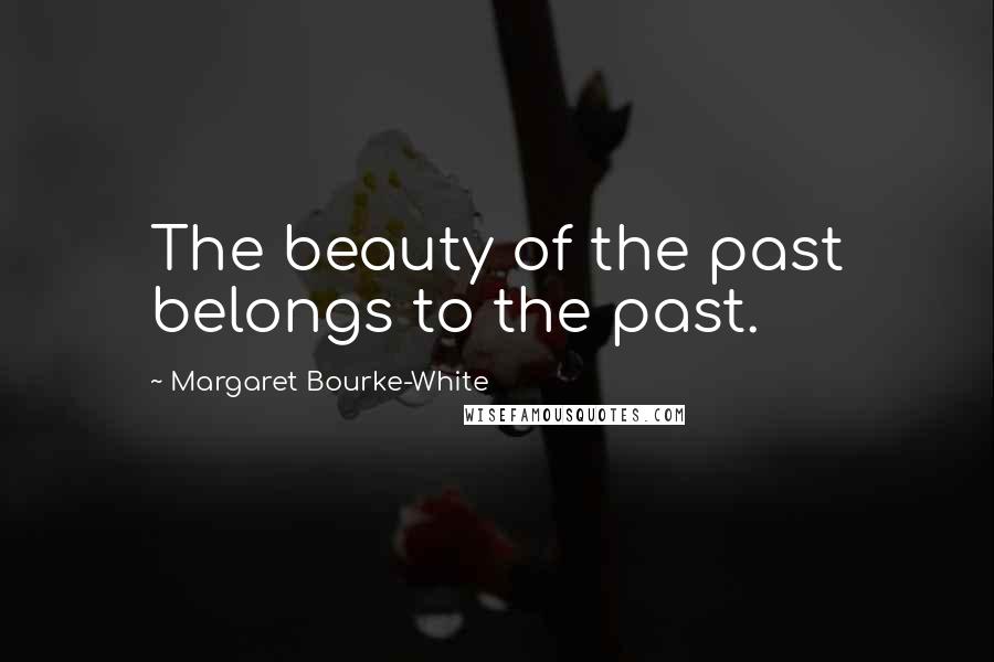 Margaret Bourke-White Quotes: The beauty of the past belongs to the past.