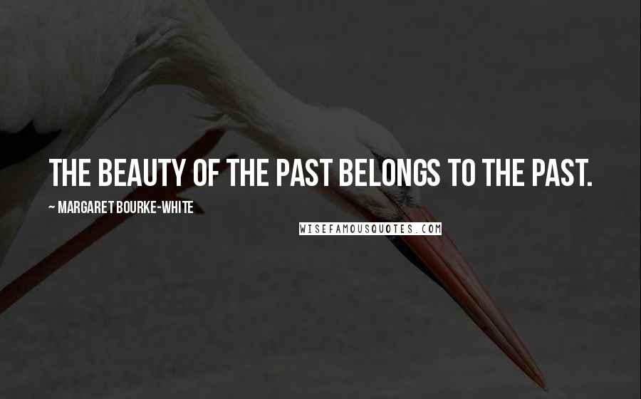 Margaret Bourke-White Quotes: The beauty of the past belongs to the past.