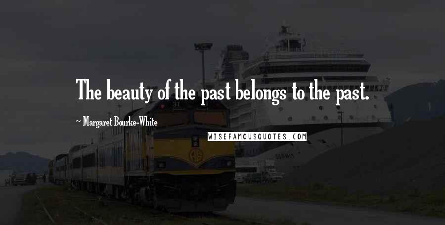 Margaret Bourke-White Quotes: The beauty of the past belongs to the past.