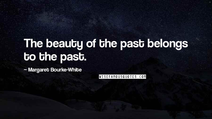 Margaret Bourke-White Quotes: The beauty of the past belongs to the past.