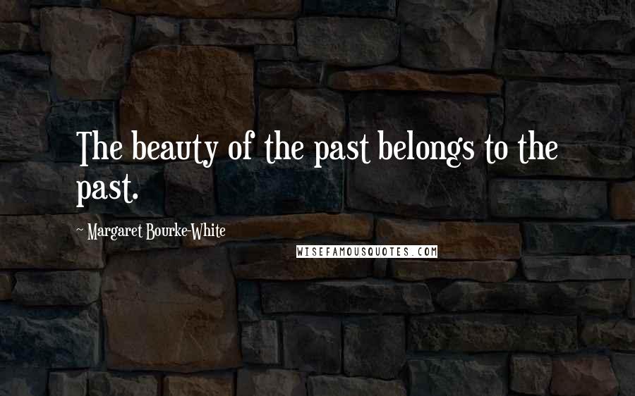 Margaret Bourke-White Quotes: The beauty of the past belongs to the past.