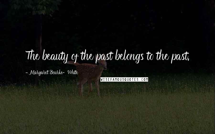 Margaret Bourke-White Quotes: The beauty of the past belongs to the past.