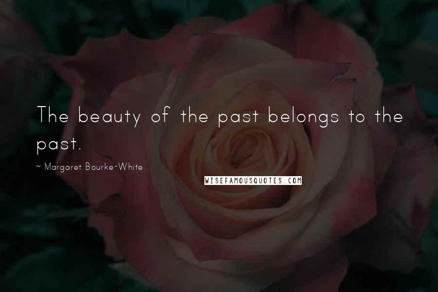 Margaret Bourke-White Quotes: The beauty of the past belongs to the past.