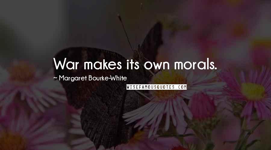 Margaret Bourke-White Quotes: War makes its own morals.