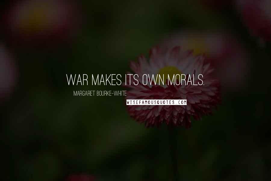 Margaret Bourke-White Quotes: War makes its own morals.