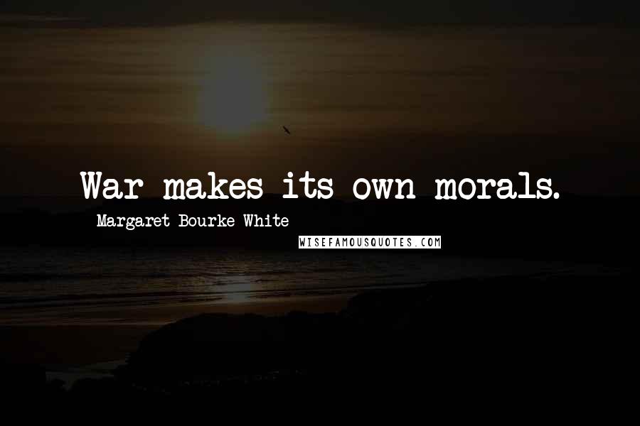 Margaret Bourke-White Quotes: War makes its own morals.