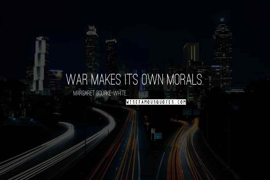 Margaret Bourke-White Quotes: War makes its own morals.