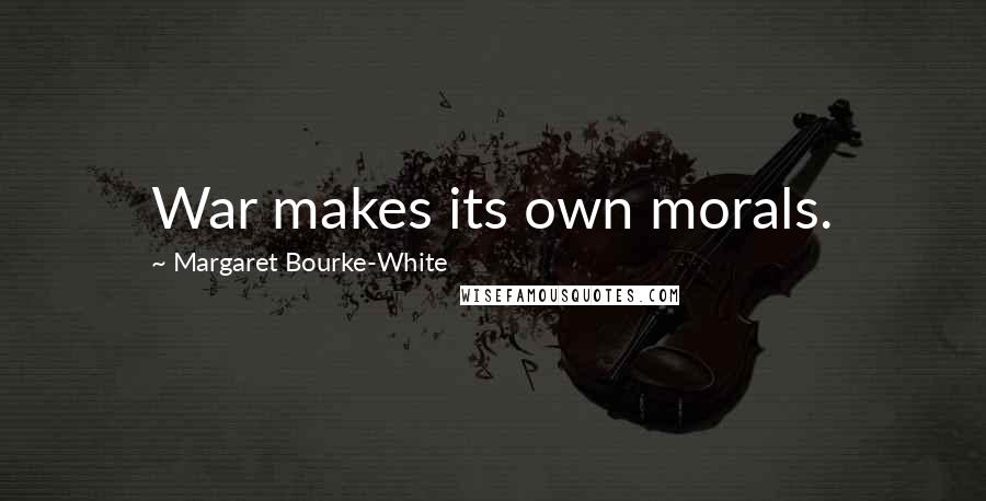 Margaret Bourke-White Quotes: War makes its own morals.