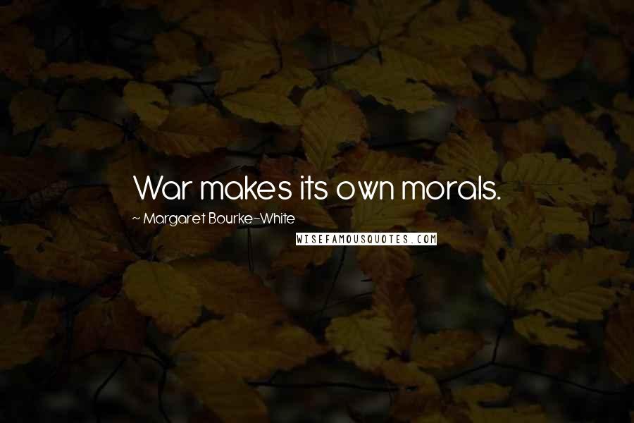 Margaret Bourke-White Quotes: War makes its own morals.