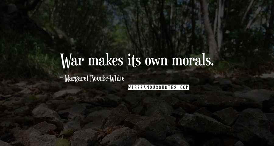 Margaret Bourke-White Quotes: War makes its own morals.