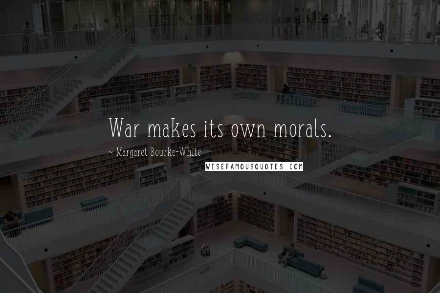 Margaret Bourke-White Quotes: War makes its own morals.