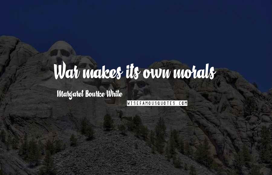 Margaret Bourke-White Quotes: War makes its own morals.