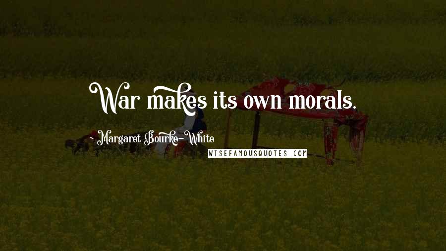 Margaret Bourke-White Quotes: War makes its own morals.