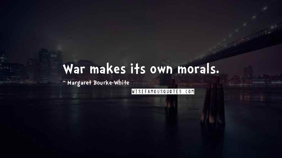 Margaret Bourke-White Quotes: War makes its own morals.