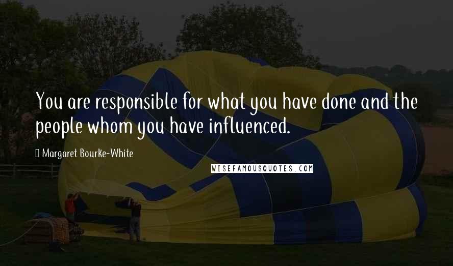 Margaret Bourke-White Quotes: You are responsible for what you have done and the people whom you have influenced.