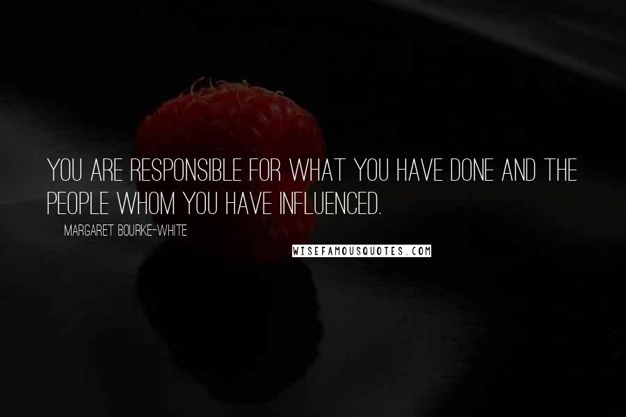 Margaret Bourke-White Quotes: You are responsible for what you have done and the people whom you have influenced.