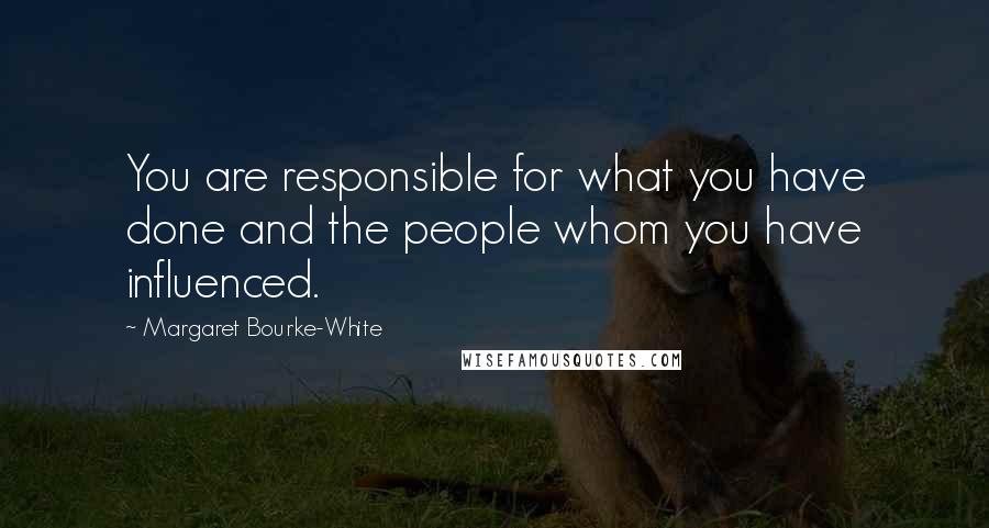 Margaret Bourke-White Quotes: You are responsible for what you have done and the people whom you have influenced.