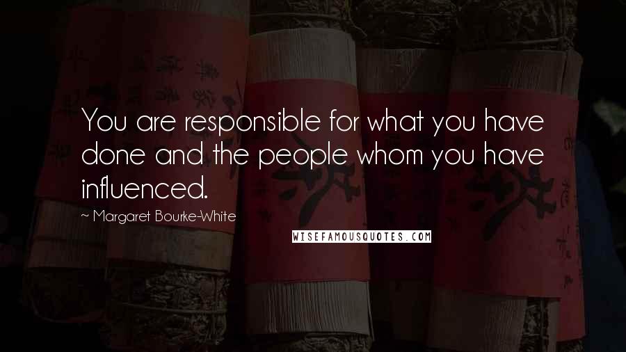 Margaret Bourke-White Quotes: You are responsible for what you have done and the people whom you have influenced.