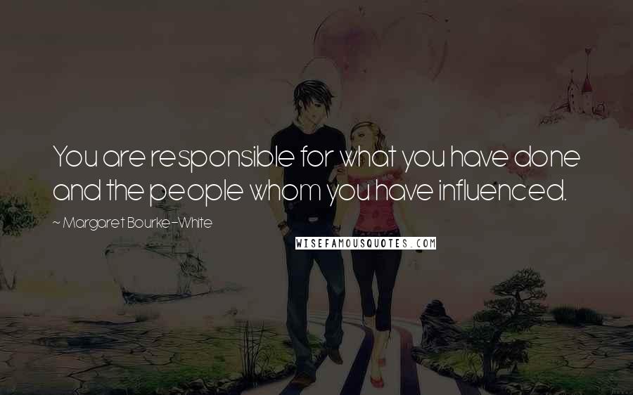 Margaret Bourke-White Quotes: You are responsible for what you have done and the people whom you have influenced.
