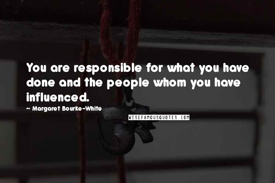 Margaret Bourke-White Quotes: You are responsible for what you have done and the people whom you have influenced.