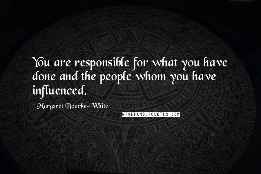 Margaret Bourke-White Quotes: You are responsible for what you have done and the people whom you have influenced.