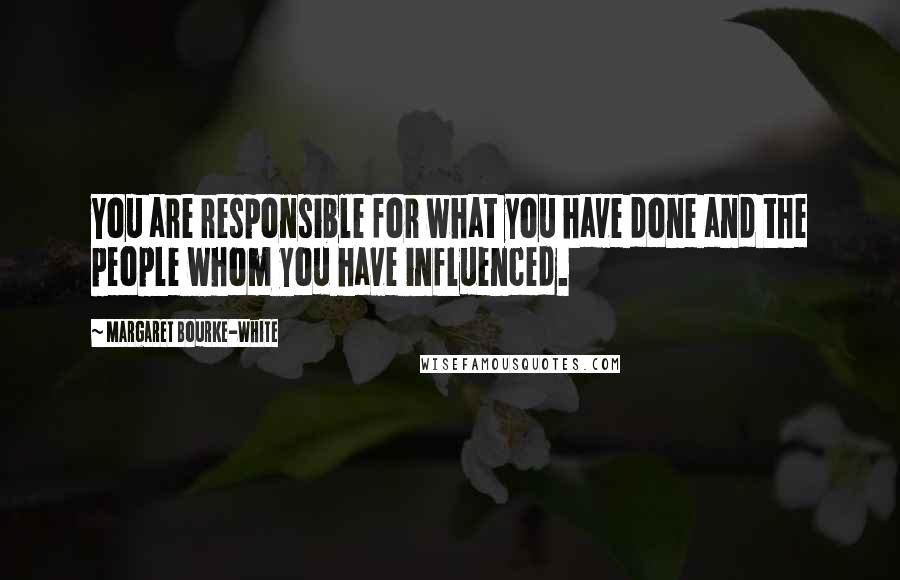 Margaret Bourke-White Quotes: You are responsible for what you have done and the people whom you have influenced.