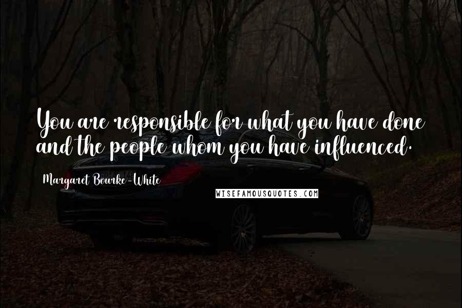 Margaret Bourke-White Quotes: You are responsible for what you have done and the people whom you have influenced.