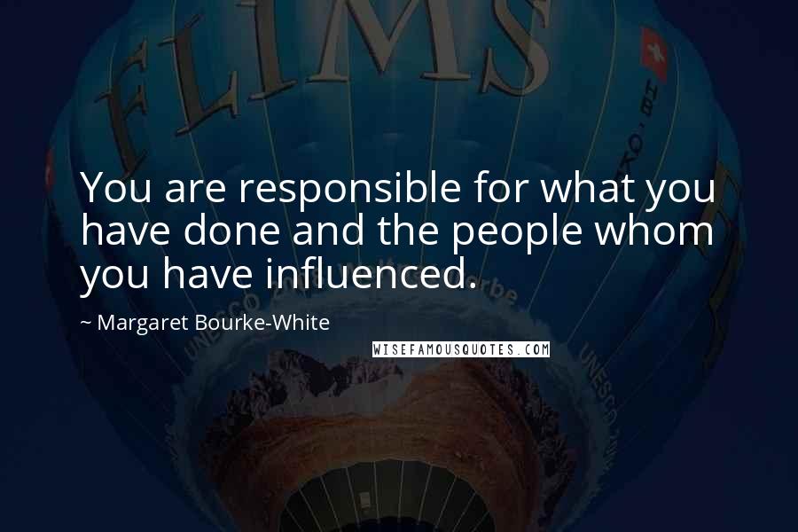 Margaret Bourke-White Quotes: You are responsible for what you have done and the people whom you have influenced.