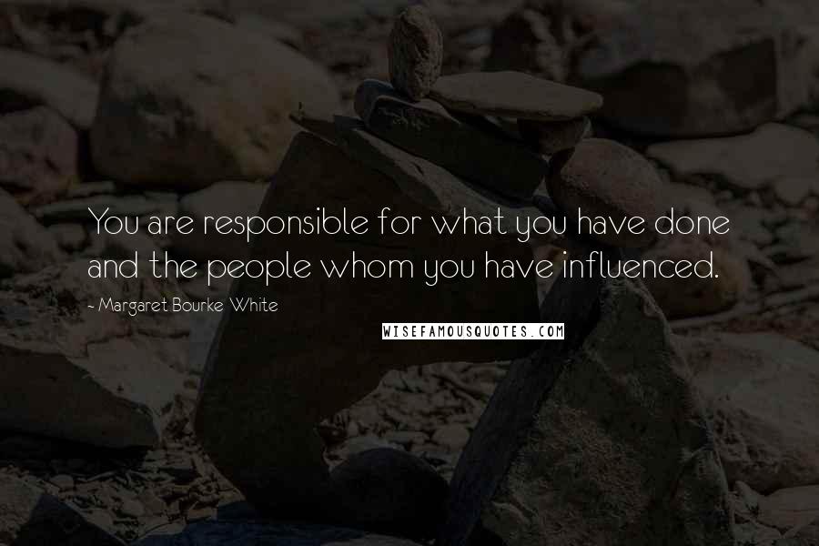 Margaret Bourke-White Quotes: You are responsible for what you have done and the people whom you have influenced.