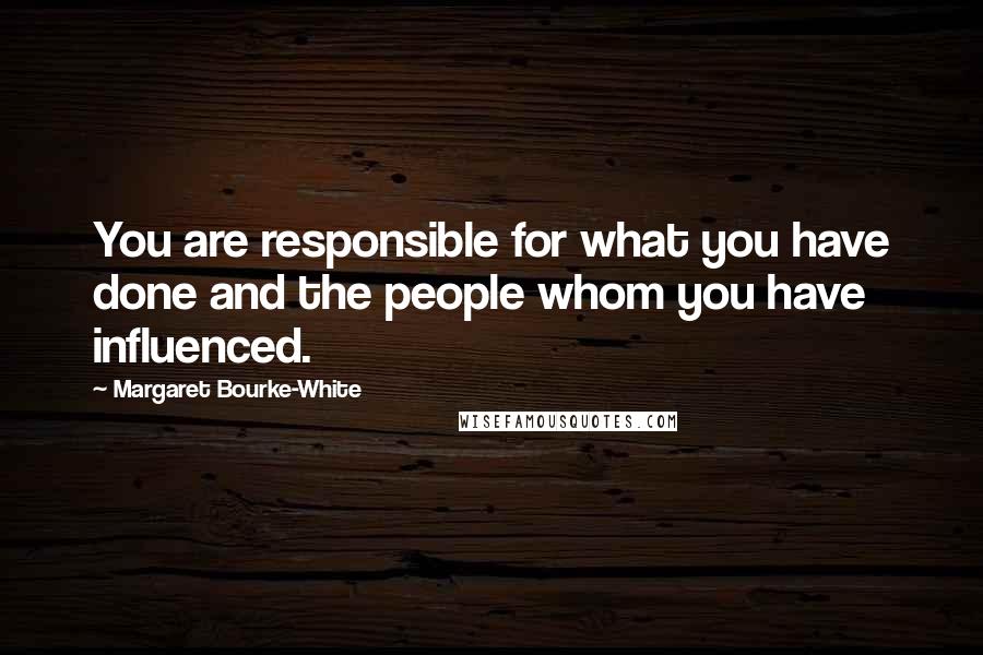 Margaret Bourke-White Quotes: You are responsible for what you have done and the people whom you have influenced.