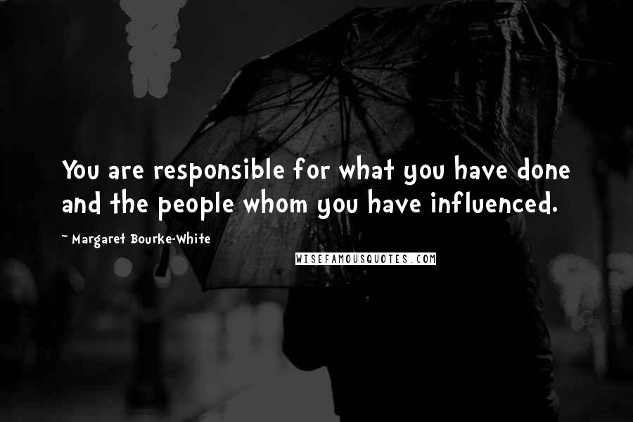 Margaret Bourke-White Quotes: You are responsible for what you have done and the people whom you have influenced.