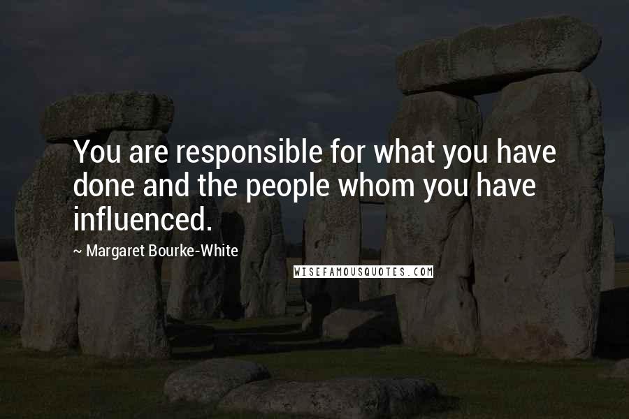 Margaret Bourke-White Quotes: You are responsible for what you have done and the people whom you have influenced.