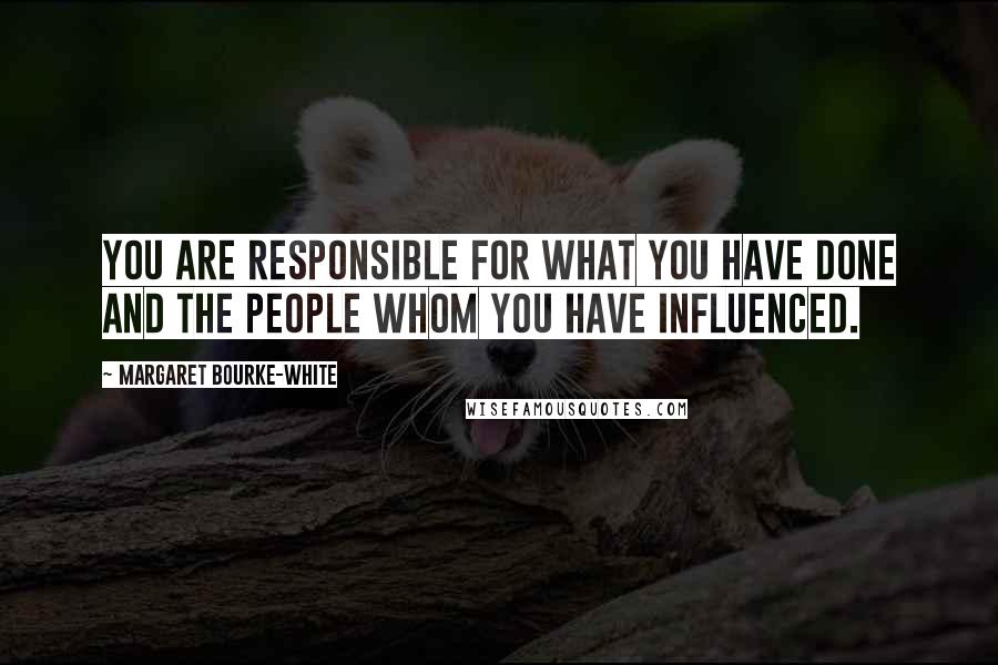 Margaret Bourke-White Quotes: You are responsible for what you have done and the people whom you have influenced.
