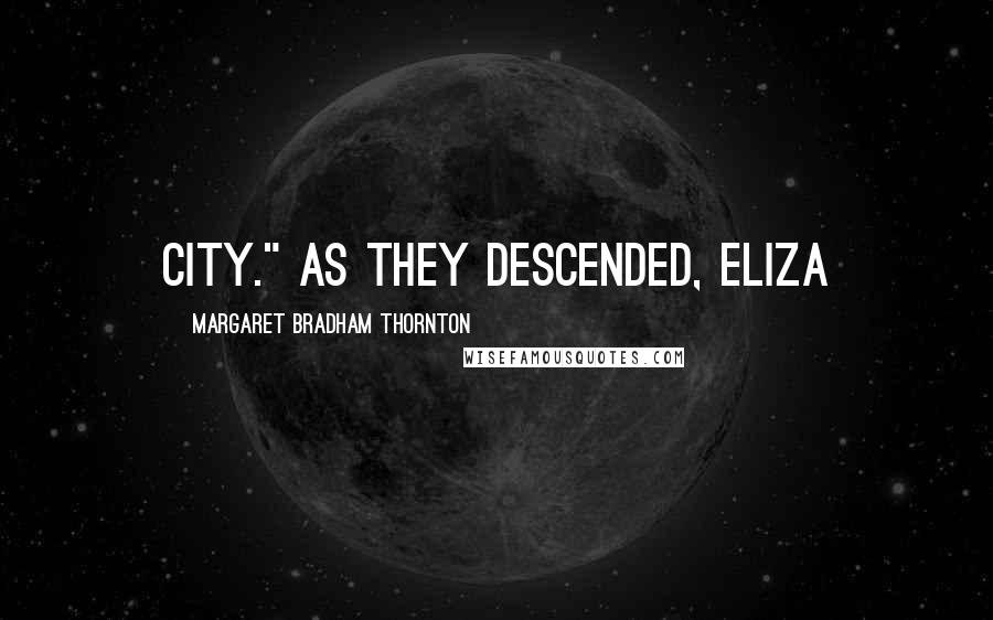 Margaret Bradham Thornton Quotes: city." As they descended, Eliza